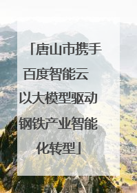 唐山市携手百度智能云 以大模型驱动钢铁产业智能化转型